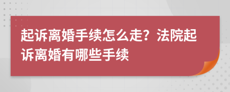 起訴離婚手續(xù)怎么走？法院起訴離婚有哪些手續(xù)