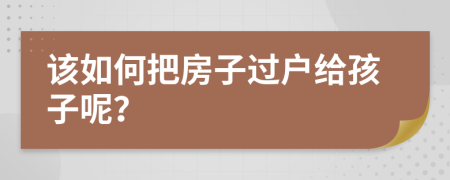 該如何把房子過戶給孩子呢？