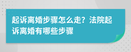 起訴離婚步驟怎么走？法院起訴離婚有哪些步驟