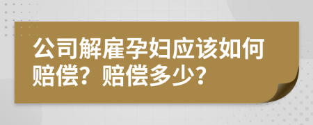 公司解雇孕婦應(yīng)該如何賠償？賠償多少？