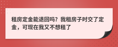 租房定金能退回嗎？我租房子時(shí)交了定金，可現(xiàn)在我又不想租了