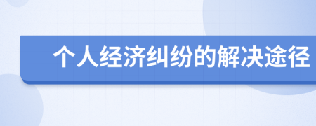 個(gè)人經(jīng)濟(jì)糾紛的解決途徑