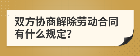雙方協(xié)商解除勞動(dòng)合同有什么規(guī)定？