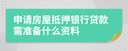 申請房屋抵押銀行貸款需準(zhǔn)備什么資料