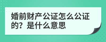 婚前財(cái)產(chǎn)公證怎么公證的？是什么意思