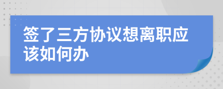 簽了三方協(xié)議想離職應(yīng)該如何辦
