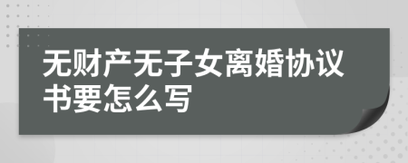 無財產(chǎn)無子女離婚協(xié)議書要怎么寫