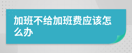 加班不給加班費(fèi)應(yīng)該怎么辦