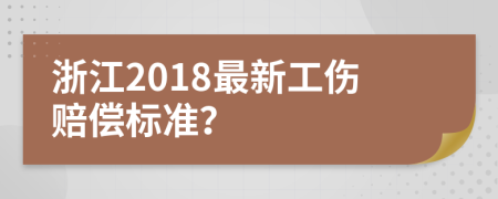 浙江2018最新工傷賠償標準？