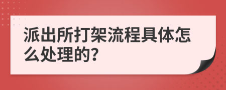 派出所打架流程具體怎么處理的？