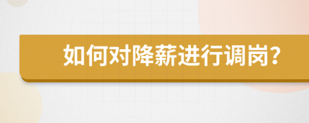 如何對降薪進(jìn)行調(diào)崗？