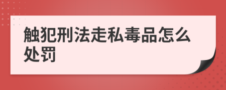 觸犯刑法走私毒品怎么處罰