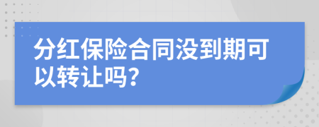 分紅保險(xiǎn)合同沒(méi)到期可以轉(zhuǎn)讓嗎？