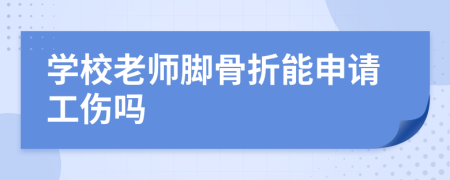 學(xué)校老師腳骨折能申請工傷嗎