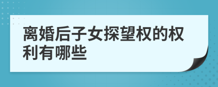 離婚后子女探望權(quán)的權(quán)利有哪些