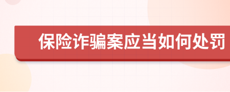 保險(xiǎn)詐騙案應(yīng)當(dāng)如何處罰