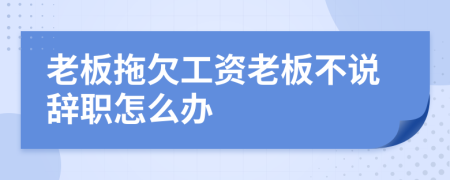 老板拖欠工資老板不說(shuō)辭職怎么辦
