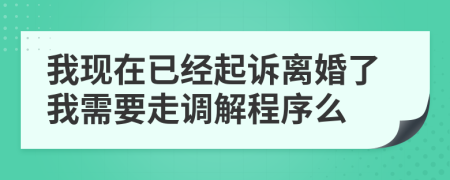 我現(xiàn)在已經(jīng)起訴離婚了我需要走調(diào)解程序么