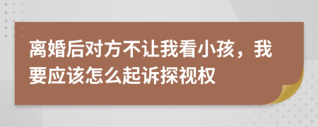 離婚后對(duì)方不讓我看小孩，我要應(yīng)該怎么起訴探視權(quán)