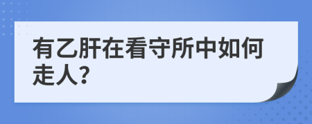 有乙肝在看守所中如何走人？