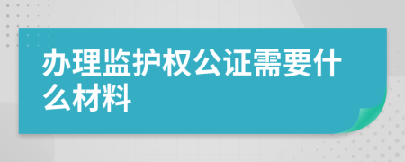 辦理監(jiān)護(hù)權(quán)公證需要什么材料