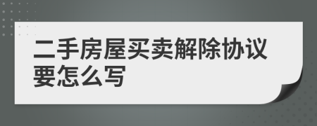 二手房屋買賣解除協(xié)議要怎么寫