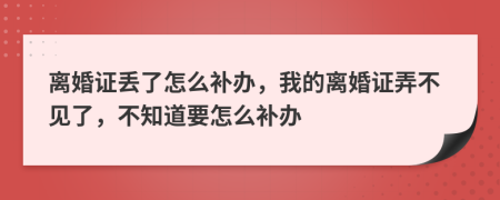 離婚證丟了怎么補辦，我的離婚證弄不見了，不知道要怎么補辦