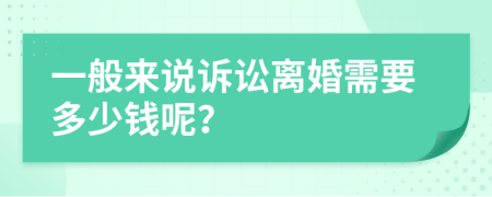 一般來說訴訟離婚需要多少錢呢？
