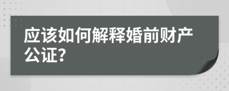 應(yīng)該如何解釋婚前財(cái)產(chǎn)公證？