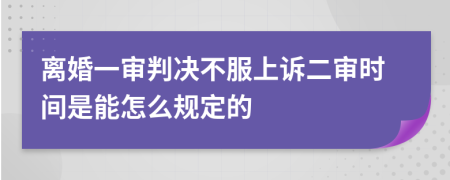 離婚一審判決不服上訴二審時(shí)間是能怎么規(guī)定的