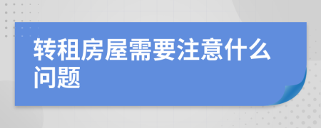 轉(zhuǎn)租房屋需要注意什么問題