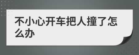 不小心開車把人撞了怎么辦