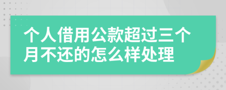 個(gè)人借用公款超過三個(gè)月不還的怎么樣處理