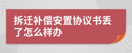 拆遷補償安置協議書丟了怎么樣辦