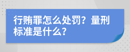 行賄罪怎么處罰？量刑標(biāo)準(zhǔn)是什么？