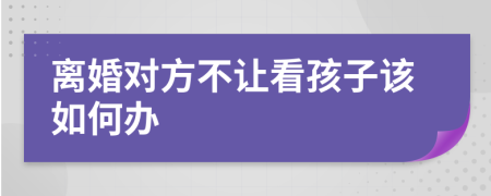 離婚對(duì)方不讓看孩子該如何辦