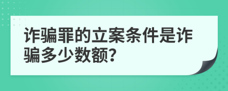 詐騙罪的立案條件是詐騙多少數(shù)額？