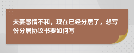夫妻感情不和，現(xiàn)在已經(jīng)分居了，想寫份分居協(xié)議書要如何寫