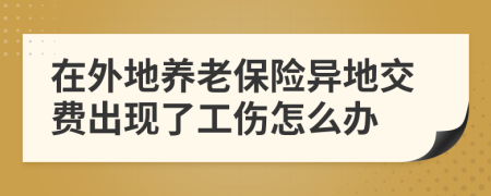 在外地養(yǎng)老保險(xiǎn)異地交費(fèi)出現(xiàn)了工傷怎么辦