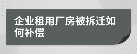 企業(yè)租用廠房被拆遷如何補償