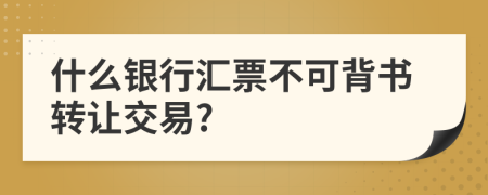 什么銀行匯票不可背書轉(zhuǎn)讓交易?