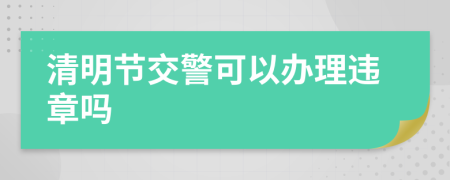 清明節(jié)交警可以辦理違章嗎