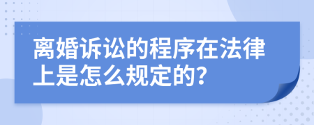 離婚訴訟的程序在法律上是怎么規(guī)定的？