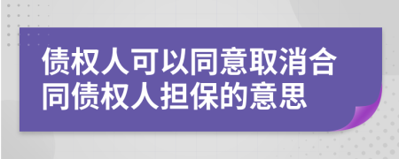 債權(quán)人可以同意取消合同債權(quán)人擔(dān)保的意思