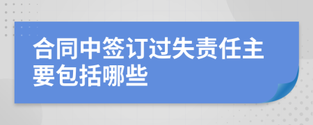 合同中簽訂過(guò)失責(zé)任主要包括哪些