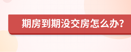 期房到期沒交房怎么辦？