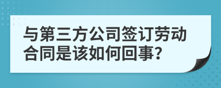 與第三方公司簽訂勞動合同是該如何回事？
