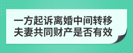 一方起訴離婚中間轉(zhuǎn)移夫妻共同財產(chǎn)是否有效