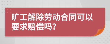曠工解除勞動合同可以要求賠償嗎？