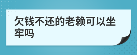 欠錢不還的老賴可以坐牢嗎